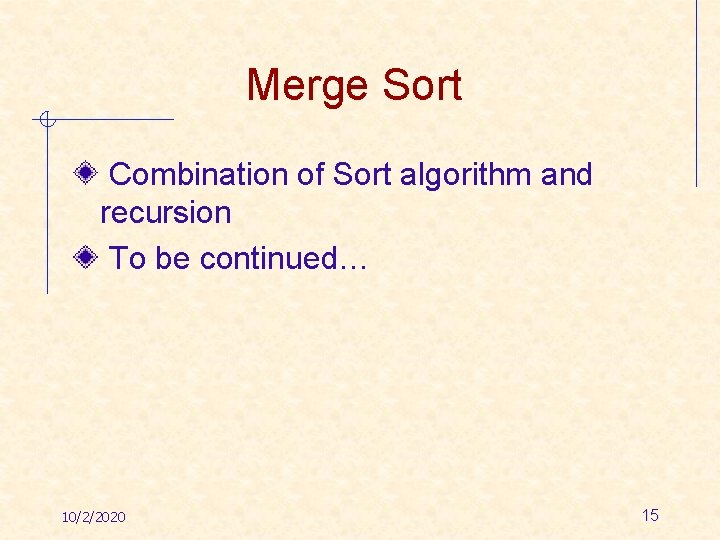 Merge Sort Combination of Sort algorithm and recursion To be continued… 10/2/2020 15 