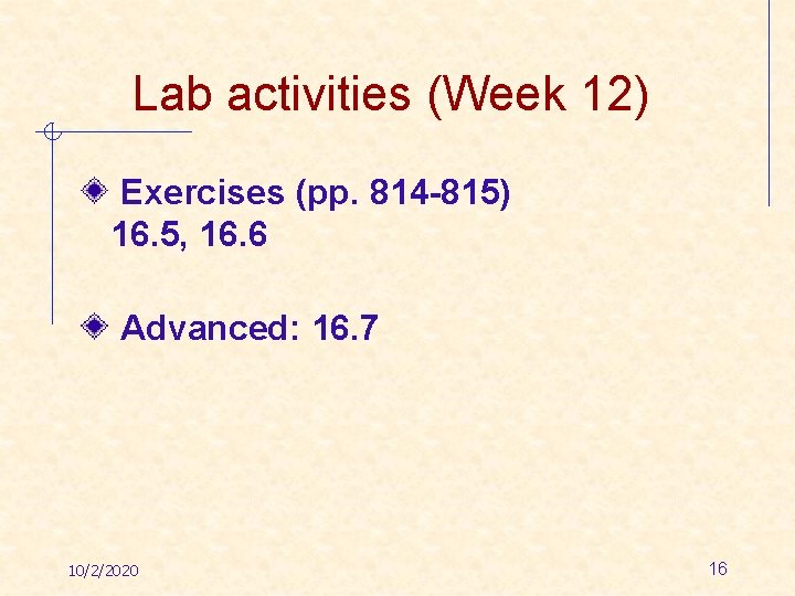 Lab activities (Week 12) Exercises (pp. 814 -815) 16. 5, 16. 6 Advanced: 16.