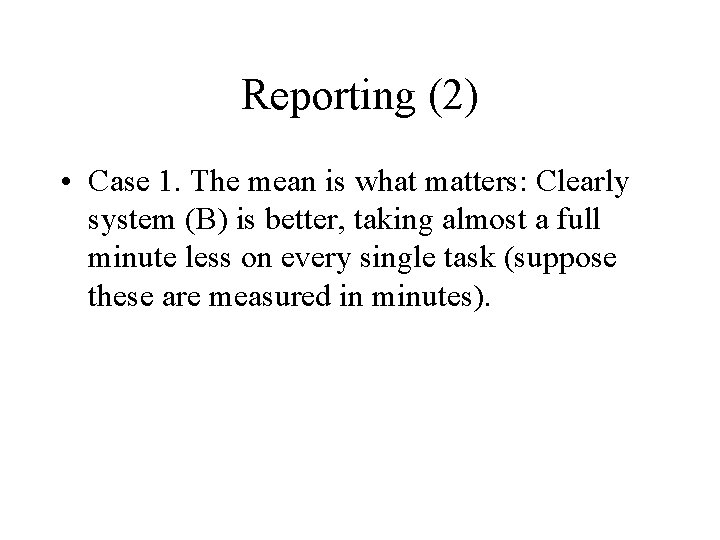 Reporting (2) • Case 1. The mean is what matters: Clearly system (B) is