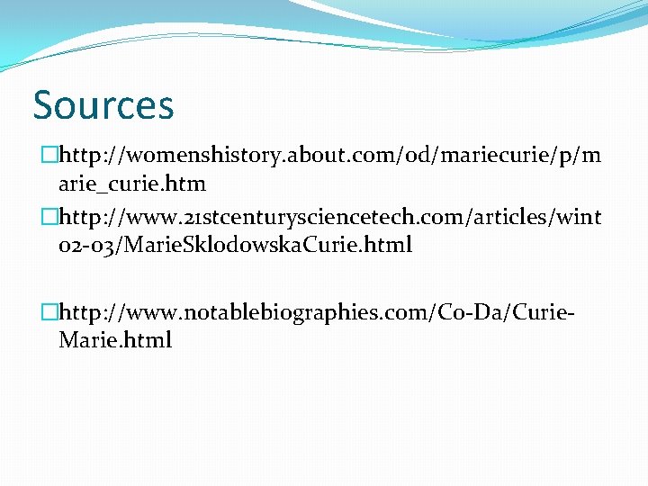 Sources �http: //womenshistory. about. com/od/mariecurie/p/m arie_curie. htm �http: //www. 21 stcenturysciencetech. com/articles/wint 02 -03/Marie.