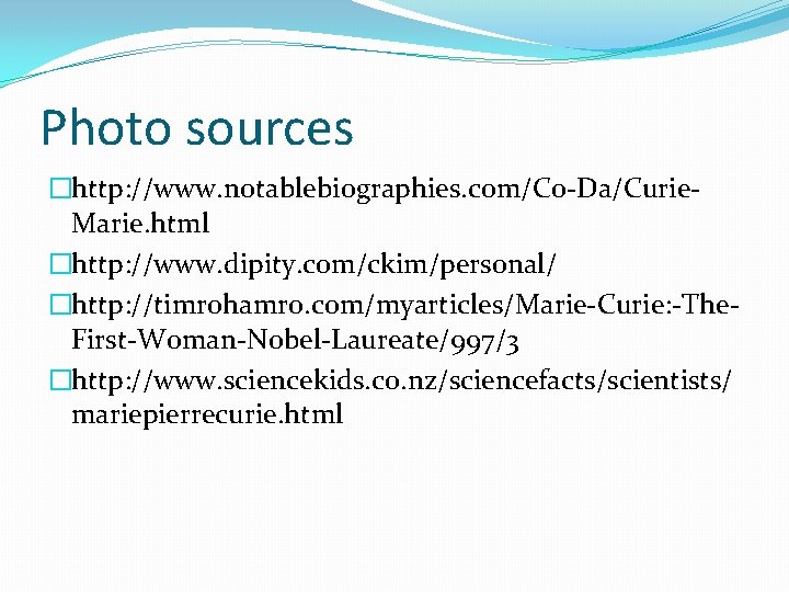 Photo sources �http: //www. notablebiographies. com/Co-Da/Curie. Marie. html �http: //www. dipity. com/ckim/personal/ �http: //timrohamro.