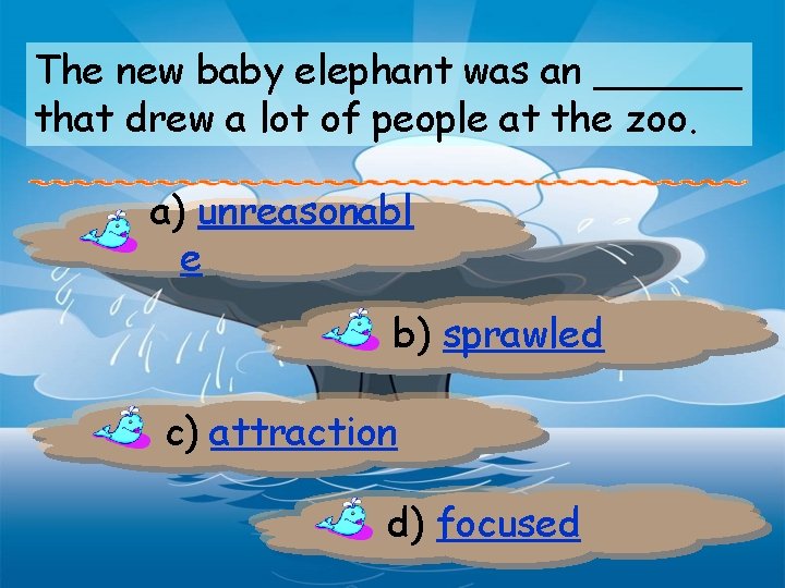 The new baby elephant was an ______ that drew a lot of people at