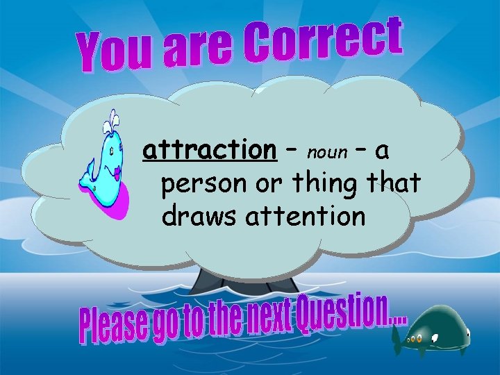 attraction – noun – a person or thing that draws attention 