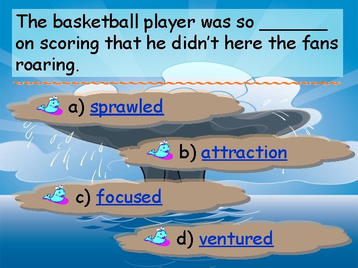 The basketball player was so ______ on scoring that he didn’t here the fans