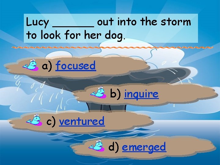 Lucy ______ out into the storm to look for her dog. a) focused b)