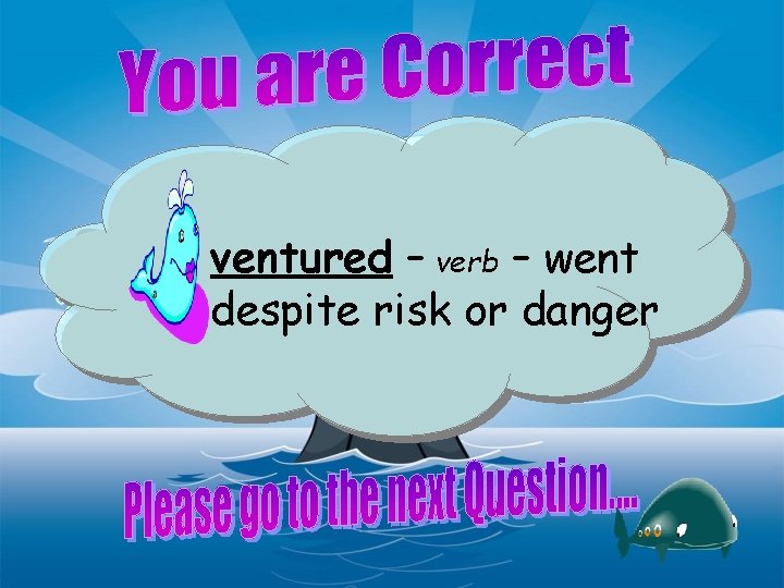 ventured – verb – went despite risk or danger 