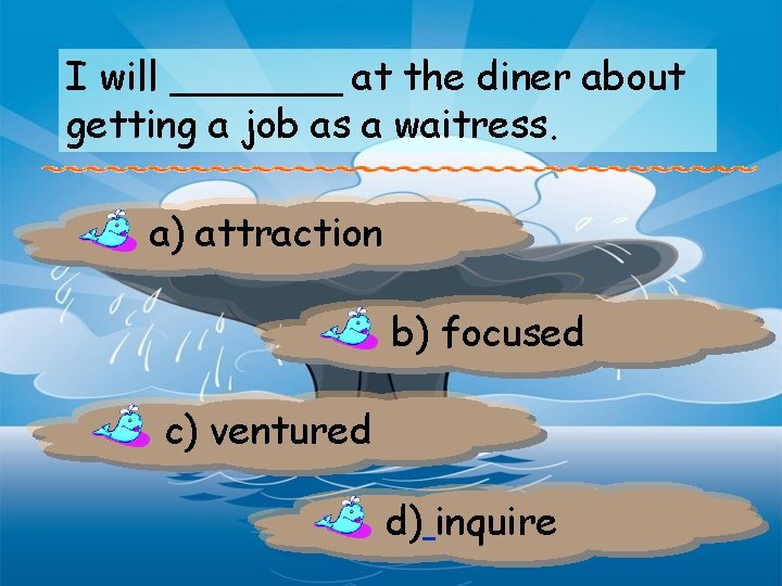 I will _______ at the diner about getting a job as a waitress. a)