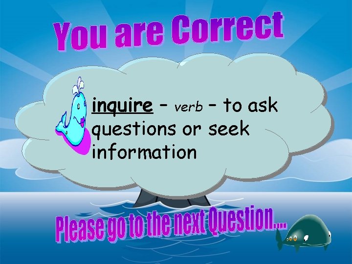 inquire – verb – to ask questions or seek information 