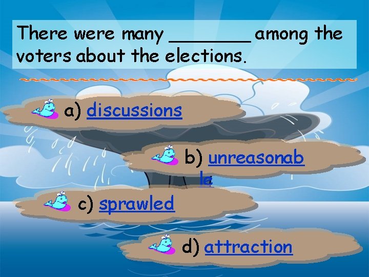 There were many _______ among the voters about the elections. a) discussions c) sprawled