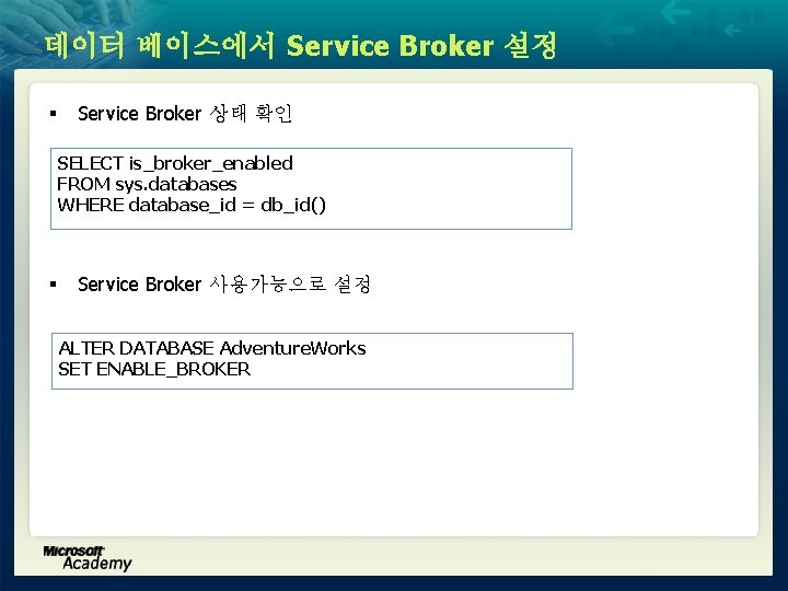 데이터 베이스에서 Service Broker 설정 § Service Broker 상태 확인 SELECT is_broker_enabled FROM sys.