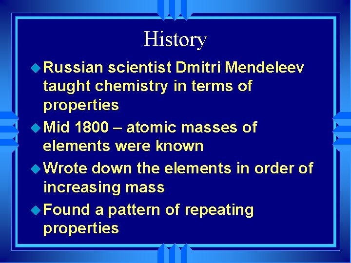 History u Russian scientist Dmitri Mendeleev taught chemistry in terms of properties u Mid