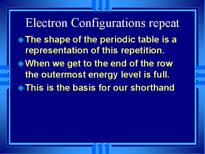 Electron Configurations repeat u The shape of the periodic table is a representation of