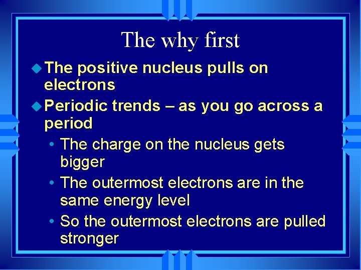 The why first u The positive nucleus pulls on electrons u Periodic trends –