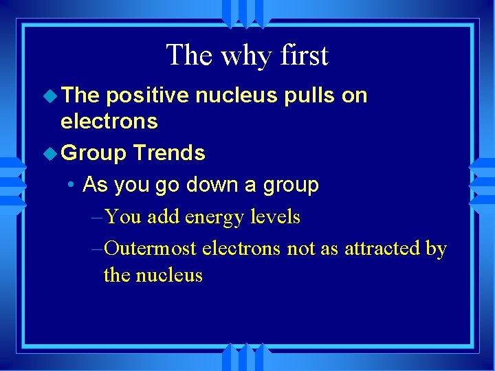 The why first u The positive nucleus pulls on electrons u Group Trends •