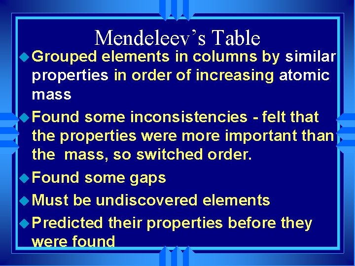 Mendeleev’s Table u Grouped elements in columns by similar properties in order of increasing