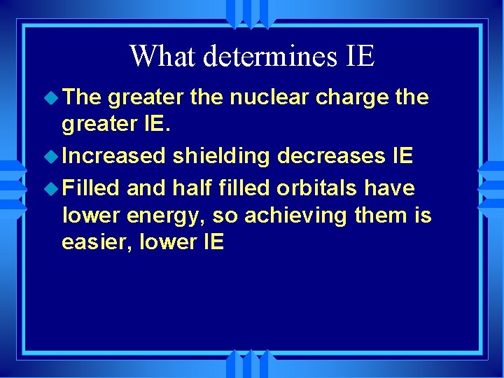 What determines IE u The greater the nuclear charge the greater IE. u Increased