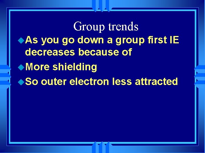 Group trends u. As you go down a group first IE decreases because of