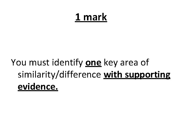 1 mark You must identify one key area of similarity/difference with supporting evidence. 