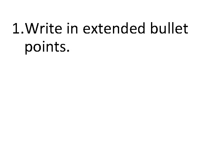 1. Write in extended bullet points. 