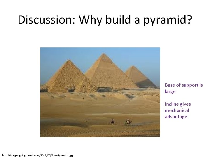 Discussion: Why build a pyramid? Base of support is large Incline gives mechanical advantage