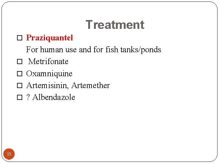 Treatment Praziquantel 33 For human use and for fish tanks/ponds Metrifonate Oxamniquine Artemisinin, Artemether