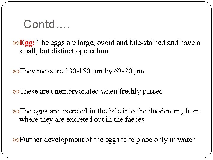 Contd…. Egg: The eggs are large, ovoid and bile-stained and have a small, but