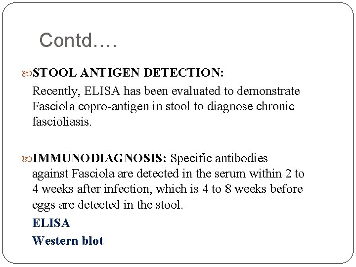 Contd…. STOOL ANTIGEN DETECTION: Recently, ELISA has been evaluated to demonstrate Fasciola copro-antigen in