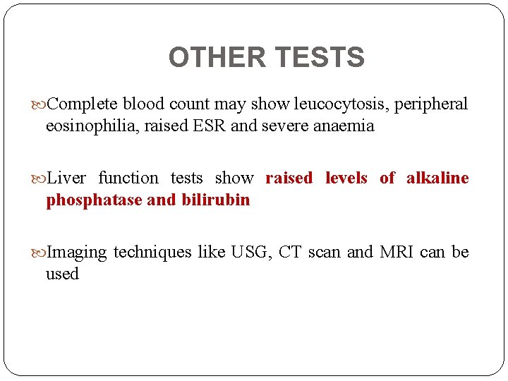 OTHER TESTS Complete blood count may show leucocytosis, peripheral eosinophilia, raised ESR and severe