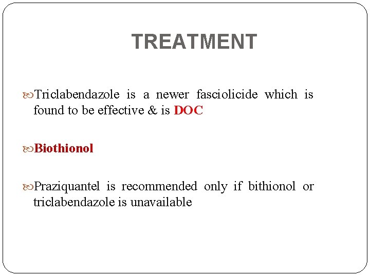 TREATMENT Triclabendazole is a newer fasciolicide which is found to be effective & is