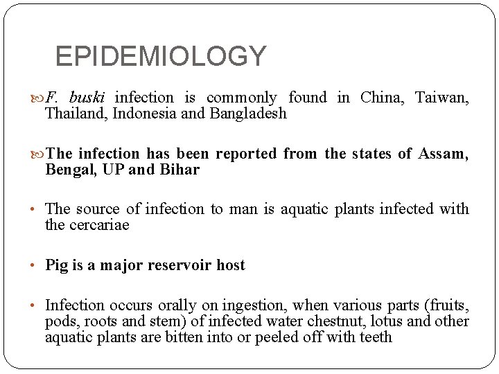 EPIDEMIOLOGY F. buski infection is commonly found in China, Taiwan, Thailand, Indonesia and Bangladesh