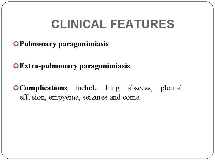 CLINICAL FEATURES Pulmonary paragonimiasis Extra-pulmonary paragonimiasis Complications include lung abscess, effusion, empyema, seizures and