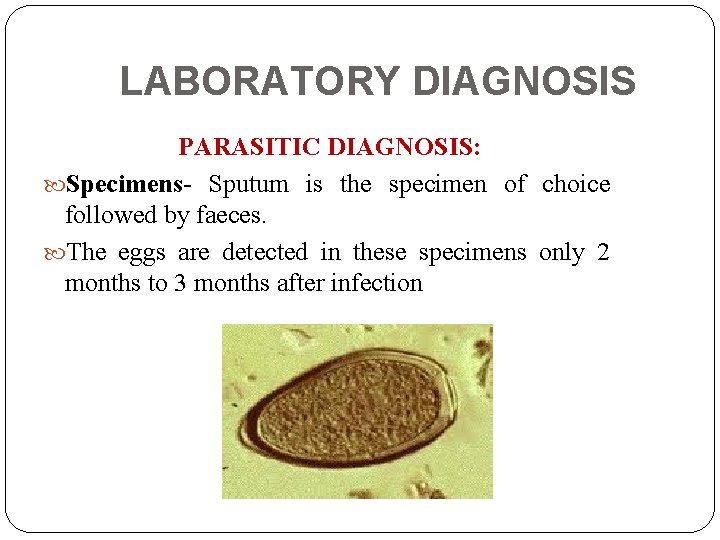 LABORATORY DIAGNOSIS PARASITIC DIAGNOSIS: Specimens- Sputum is the specimen of choice followed by faeces.