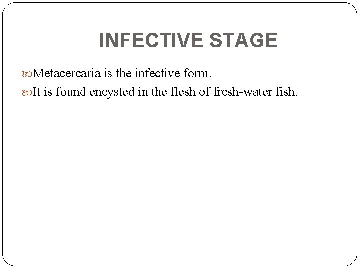 INFECTIVE STAGE Metacercaria is the infective form. It is found encysted in the flesh