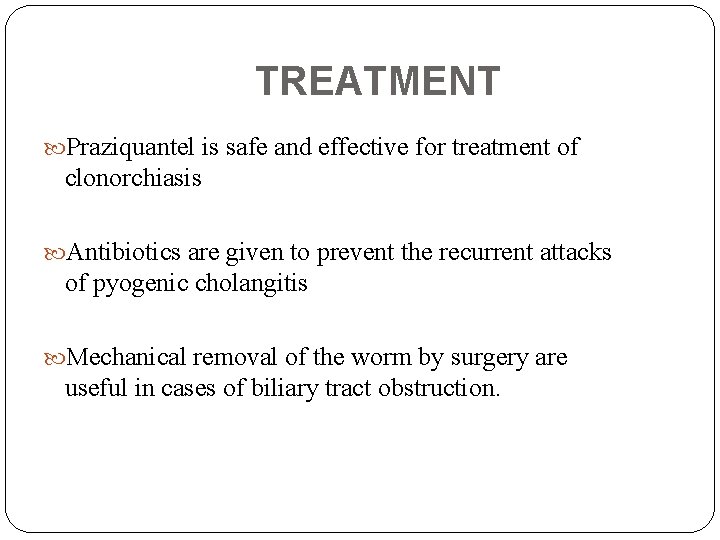 TREATMENT Praziquantel is safe and effective for treatment of clonorchiasis Antibiotics are given to