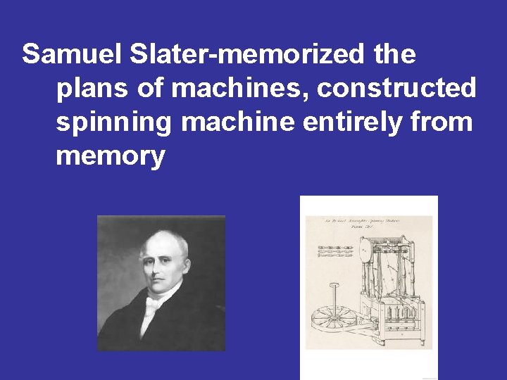 Samuel Slater-memorized the plans of machines, constructed spinning machine entirely from memory 