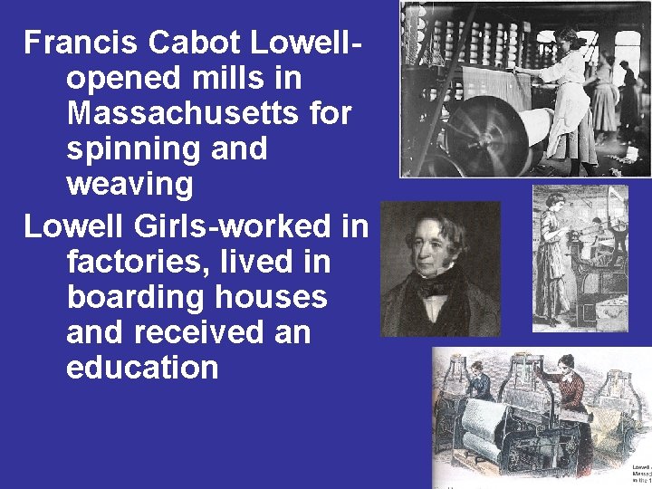 Francis Cabot Lowellopened mills in Massachusetts for spinning and weaving Lowell Girls-worked in factories,