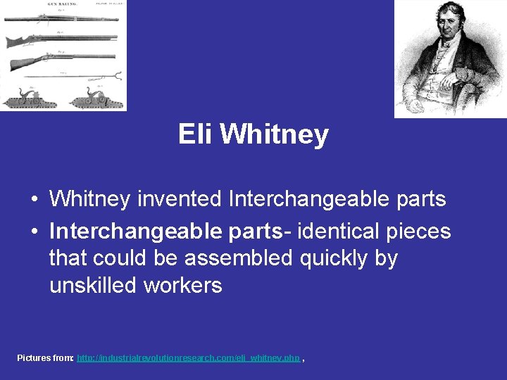 Eli Whitney • Whitney invented Interchangeable parts • Interchangeable parts- identical pieces that could