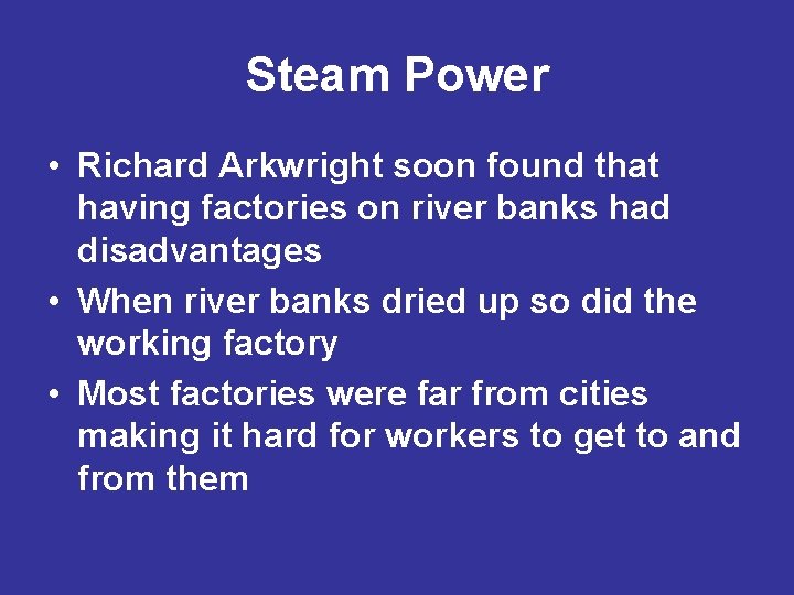 Steam Power • Richard Arkwright soon found that having factories on river banks had