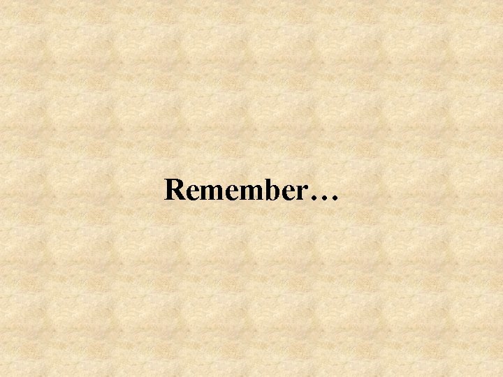 Remember… 