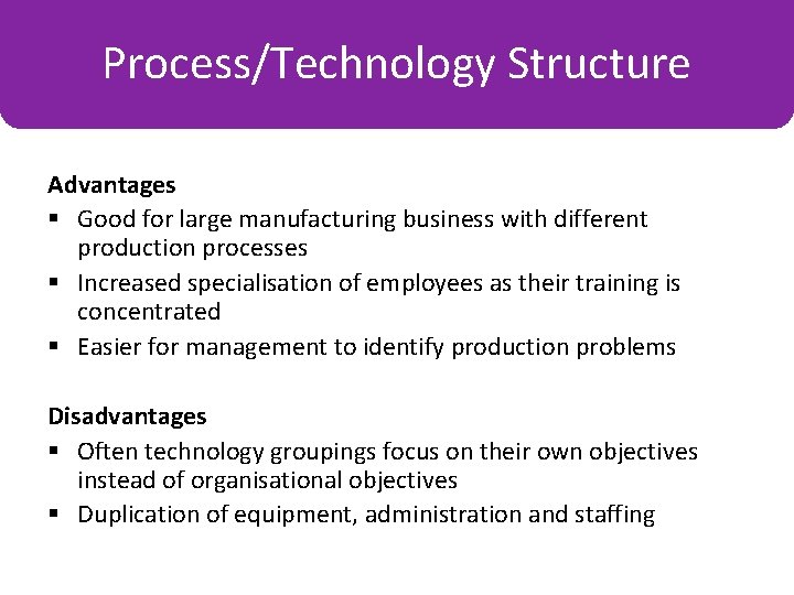 Process/Technology Structure Organisation by Place Advantages § Good for large manufacturing business with different