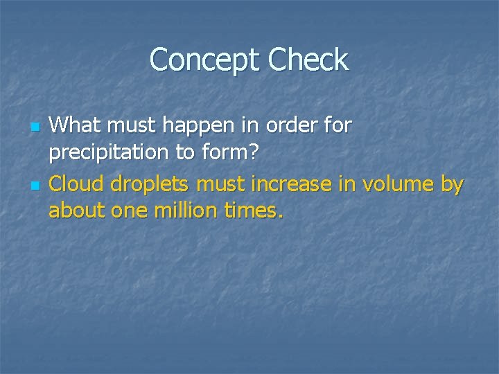 Concept Check n n What must happen in order for precipitation to form? Cloud