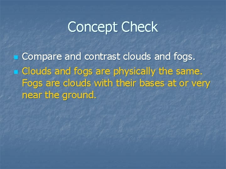 Concept Check n n Compare and contrast clouds and fogs. Clouds and fogs are