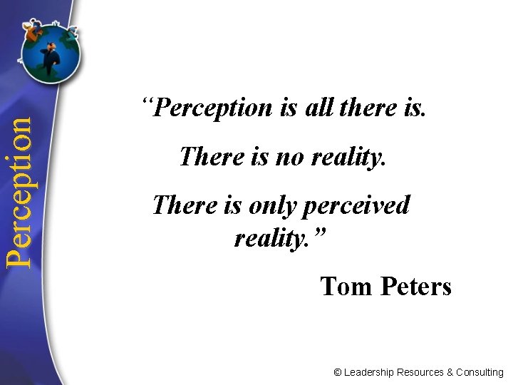 Perception “Perception is all there is. There is no reality. There is only perceived