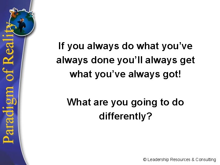 Paradigm of Reality If you always do what you’ve always done you’ll always get