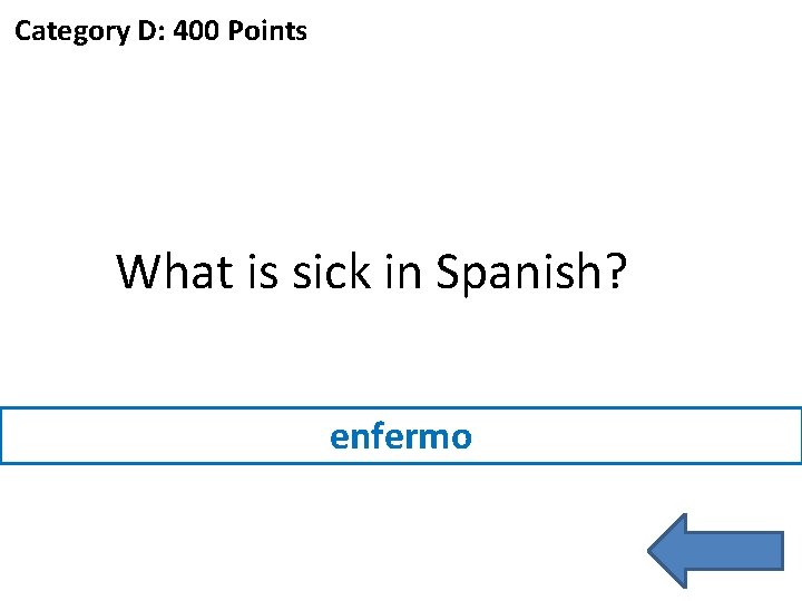 Category D: 400 Points What is sick in Spanish? enfermo 