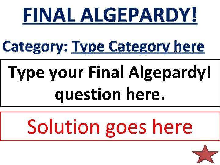 FINAL ALGEPARDY! Category: Type Category here Type your Final Algepardy! question here. Solution goes