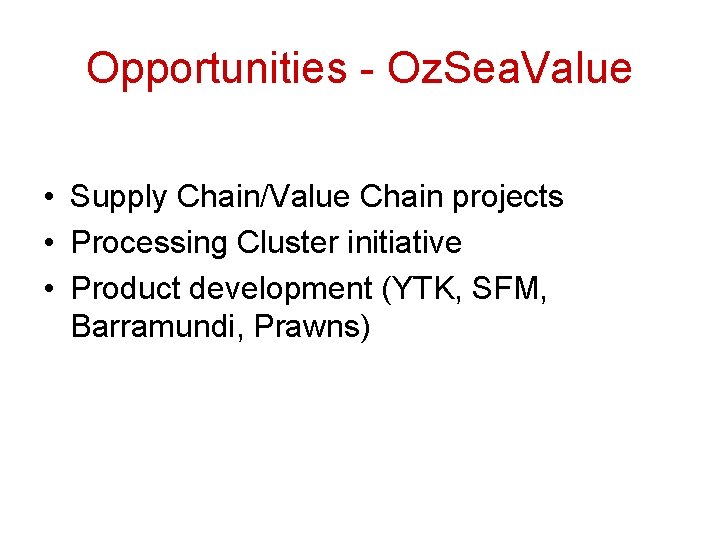 Opportunities - Oz. Sea. Value • Supply Chain/Value Chain projects • Processing Cluster initiative