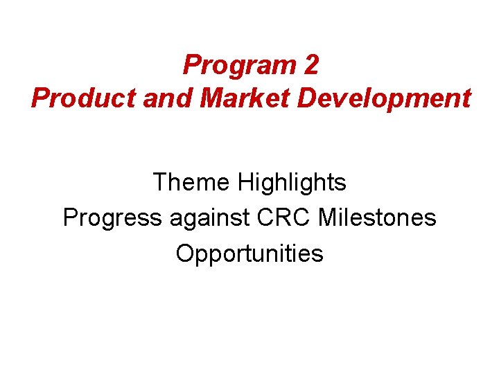 Program 2 Product and Market Development Theme Highlights Progress against CRC Milestones Opportunities 