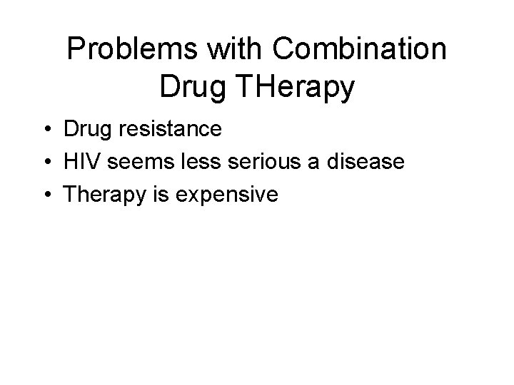 Problems with Combination Drug THerapy • Drug resistance • HIV seems less serious a
