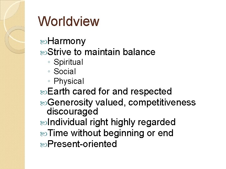 Worldview Harmony Strive to maintain ◦ Spiritual ◦ Social ◦ Physical balance Earth cared